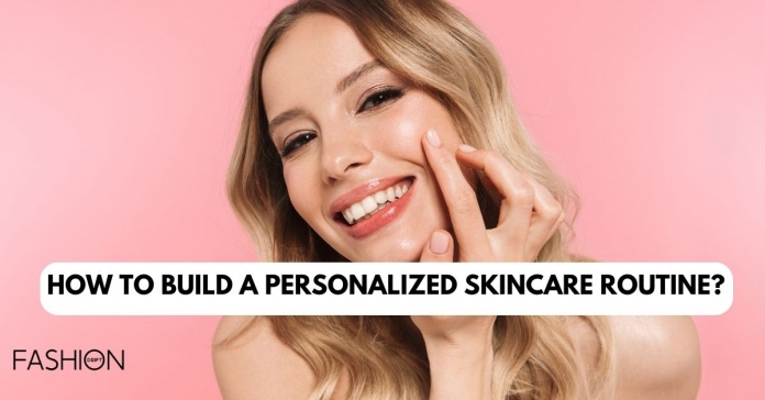 HOW TO BUILD A PERSONALIZED SKINCARE ROUTINE