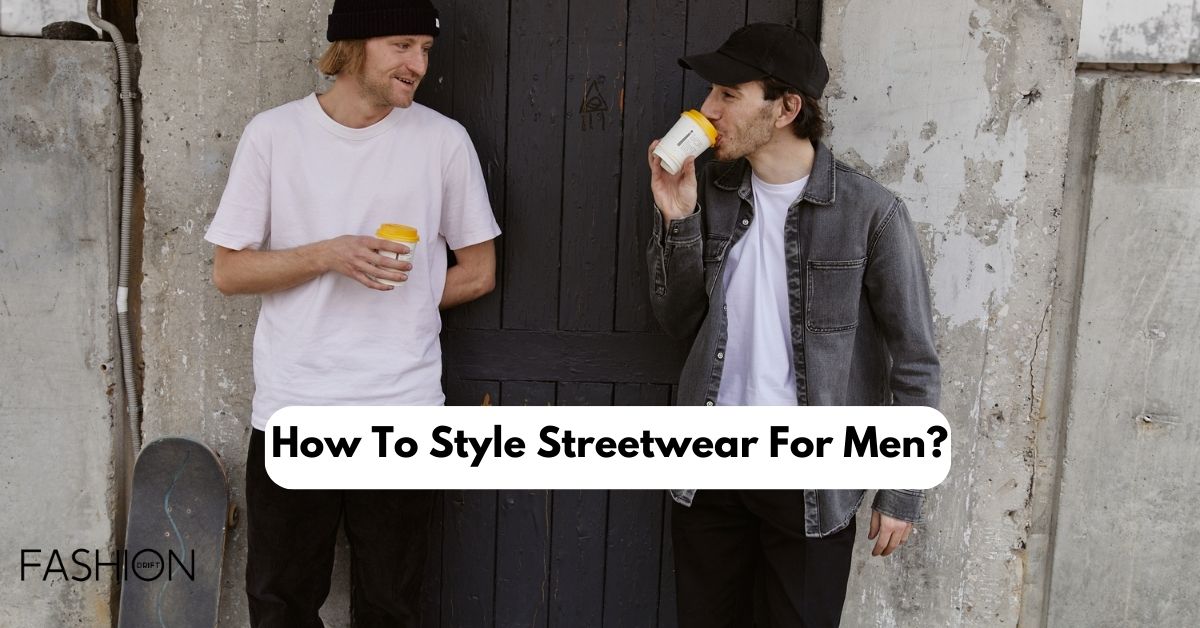 How To Style Streetwear For Men?